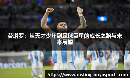 劳塔罗：从天才少年到足球巨星的成长之路与未来展望