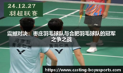 震撼对决：枣庄羽毛球队与合肥羽毛球队的冠军之争之战