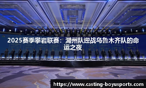 2025赛季攀岩联赛：湖州队迎战乌鲁木齐队的命运之夜