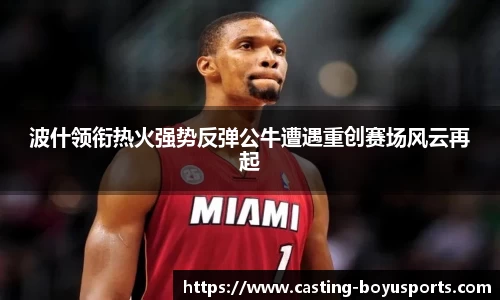波什领衔热火强势反弹公牛遭遇重创赛场风云再起