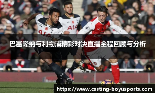 巴塞隆纳与利物浦精彩对决直播全程回顾与分析